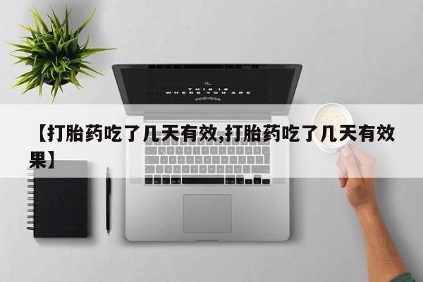 药流药在线付款【打胎药吃了几天有效,打胎药吃了几天有效果】
