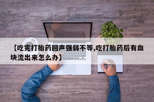 药流药在线付款【吃完打胎药回声强弱不等,吃打胎药后有血块流出来怎么办】