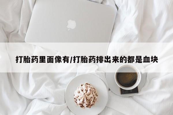 药流药在线付款打胎药里面像有/打胎药排出来的都是血块