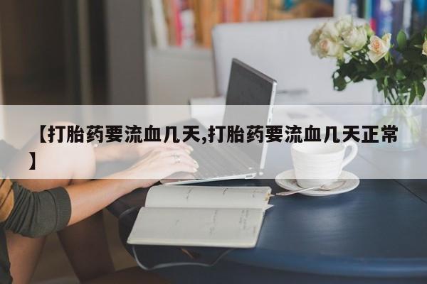 药流药在线付款【打胎药要流血几天,打胎药要流血几天正常】