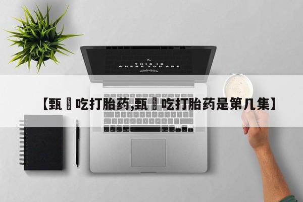 药流药在线付款【甄嬛吃打胎药,甄嬛吃打胎药是第几集】