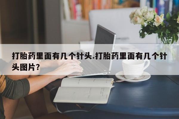 药流药在线付款打胎药里面有几个针头.打胎药里面有几个针头图片？