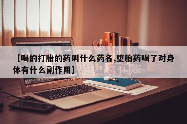 药流药在线付款【喝的打胎的药叫什么药名,堕胎药喝了对身体有什么副作用】
