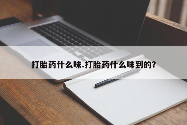 药流药在线付款打胎药什么味.打胎药什么味到的?