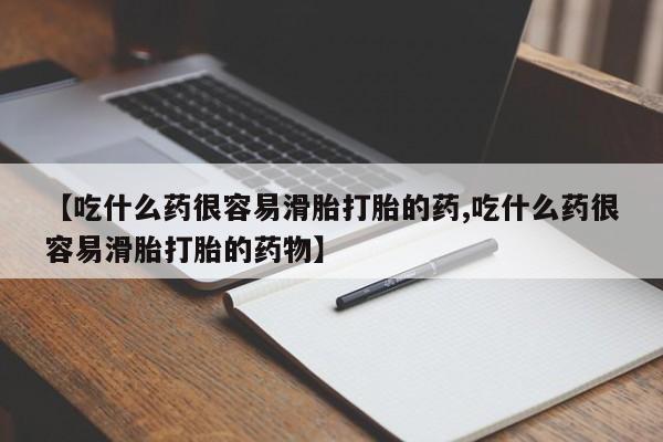 药流药在线付款【吃什么药很容易滑胎打胎的药,吃什么药很容易滑胎打胎的药物】