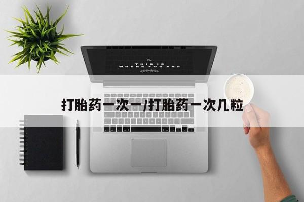 药流药在线付款打胎药一次一/打胎药一次几粒