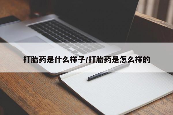 药流药在线付款打胎药是什么样子/打胎药是怎么样的
