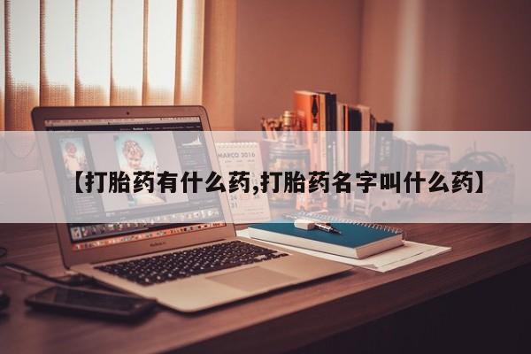 药流药在线付款【打胎药有什么药,打胎药名字叫什么药】