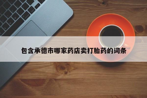 药流药在线付款包含承德市哪家药店卖打胎药的词条
