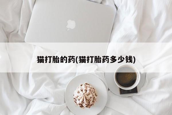 药流药在线付款猫打胎的药(猫打胎药多少钱)