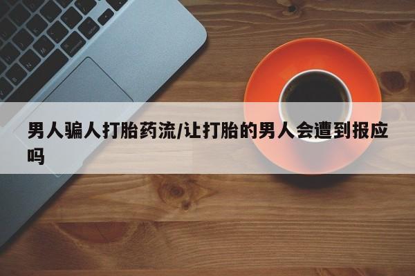 药流药在线付款男人骗人打胎药流/让打胎的男人会遭到报应吗