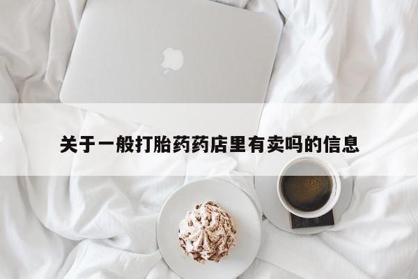 药流药在线付款关于一般打胎药药店里有卖吗的信息