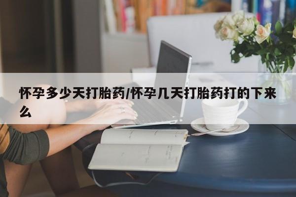 药流药在线付款怀孕多少天打胎药/怀孕几天打胎药打的下来么