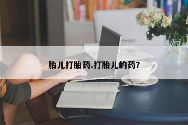 药流药在线付款胎儿打胎药.打胎儿的药？