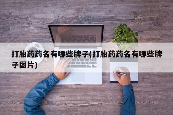 药流药在线付款打胎药药名有哪些牌子(打胎药药名有哪些牌子图片)
