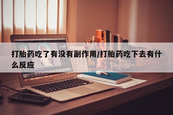 药流药在线付款打胎药吃了有没有副作用/打胎药吃下去有什么反应