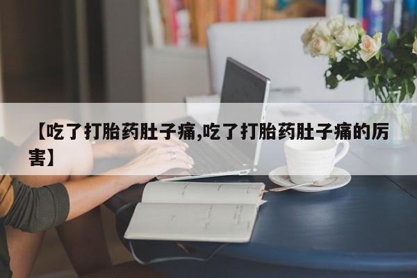药流药在线付款【吃了打胎药肚子痛,吃了打胎药肚子痛的厉害】