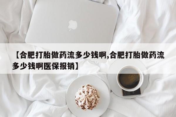 药流药在线付款【合肥打胎做药流多少钱啊,合肥打胎做药流多少钱啊医保报销】