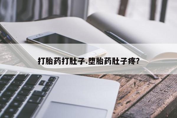 药流药在线付款打胎药打肚子.堕胎药肚子疼？