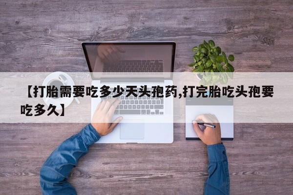 药流药在线付款【打胎需要吃多少天头孢药,打完胎吃头孢要吃多久】