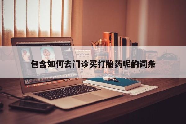 药流药在线付款包含如何去门诊买打胎药呢的词条