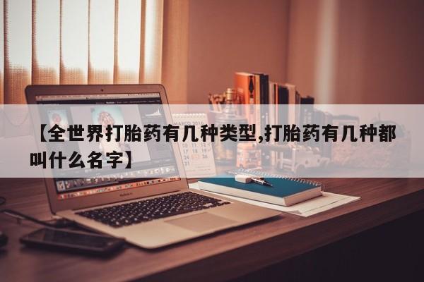 药流药在线付款【全世界打胎药有几种类型,打胎药有几种都叫什么名字】