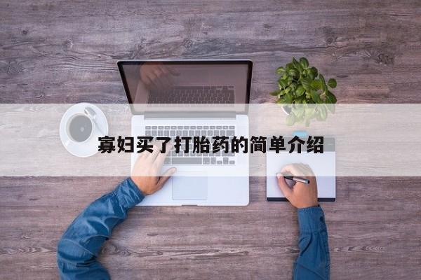 药流药在线付款寡妇买了打胎药的简单介绍