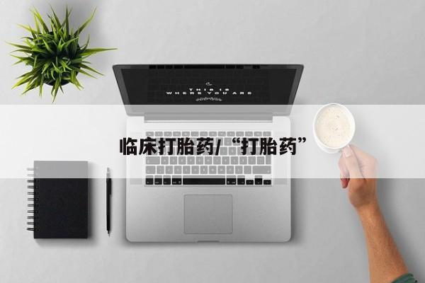 药流药在线付款临床打胎药/“打胎药”