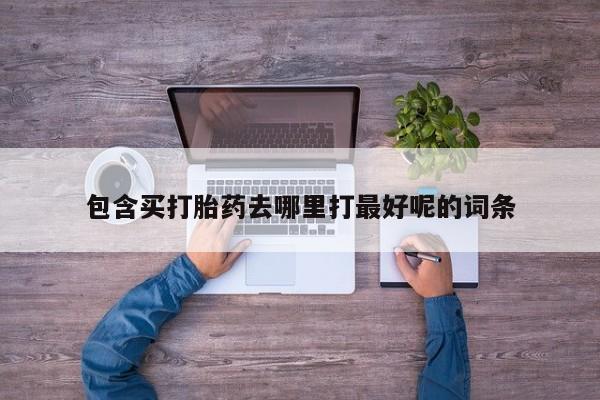 药流药在线付款包含买打胎药去哪里打最好呢的词条