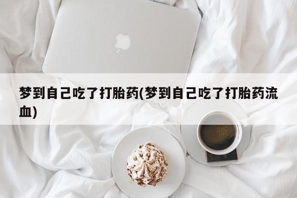 药流药在线付款梦到自己吃了打胎药(梦到自己吃了打胎药流血)