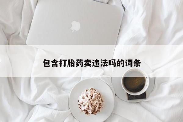 药流药在线付款包含打胎药卖违法吗的词条