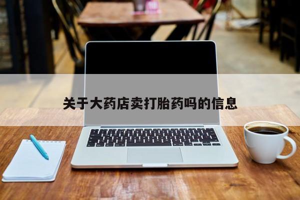 药流药在线付款关于大药店卖打胎药吗的信息