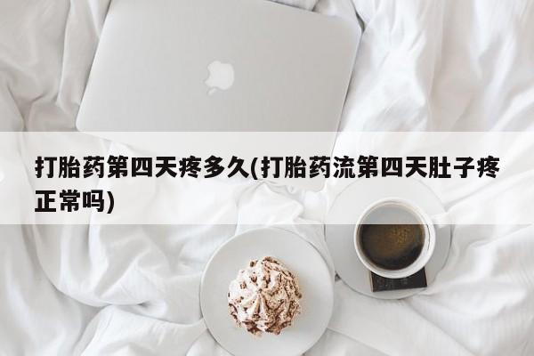 药流药在线付款打胎药第四天疼多久(打胎药流第四天肚子疼正常吗)