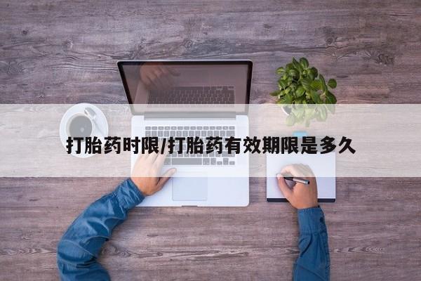 药流药在线付款打胎药时限/打胎药有效期限是多久