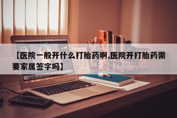 药流药在线付款【医院一般开什么打胎药啊,医院开打胎药需要家属签字吗】