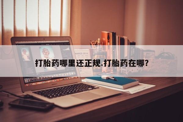 药流药在线付款打胎药哪里还正规.打胎药在哪？