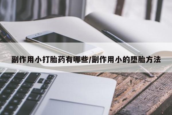 药流药在线付款副作用小打胎药有哪些/副作用小的堕胎方法